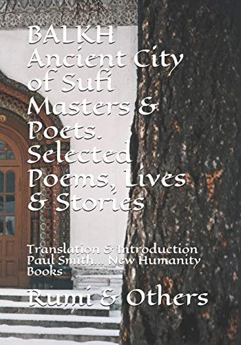 BALKH Ancient City of Sufi Masters & Poets. Selected Poems, Lives & Stories Translation & Introduction Paul Smith... New Humanity Books