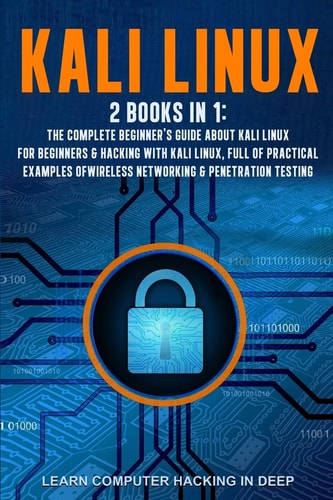 Kali Linux 2 Books in 1: The Complete Beginner's Guide About Kali Linux For Beginners & Hacking With Kali Linux, Full of Practical Examples Of Wireless Networking & Penetration Testing