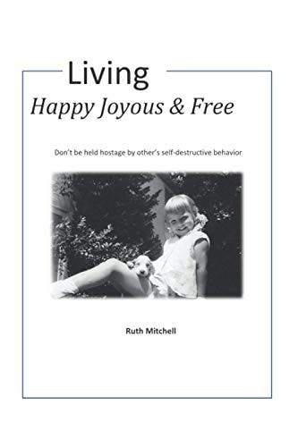 Living Happy, Joyous and Free Don't be Held Hostage by Other's Self-destructive Behavior