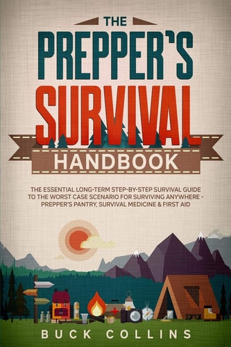 The Preppers Survival Handbook The Essential Long Term Step-By-Step Survival Guide to the Worst Case Scenario for Surviving Anywhere - Prepper's Pantry, Survival Medicine and First Aid