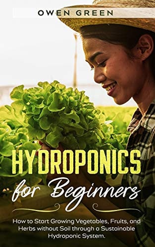 Hydroponics for Beginners How to Start Growing Vegetables, Fruits, and Herbs Without Soil Through a Sustainable Hydroponic System