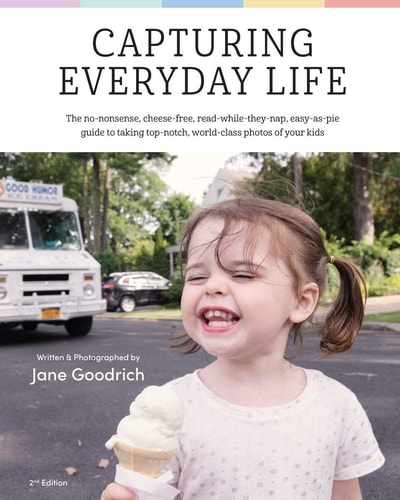 Capturing Everyday Life The No-nonsense, Cheese-free, Read While They Nap, Easy as Pie Guide to Taking Top-notch, World-class Photos of Your Kids.
