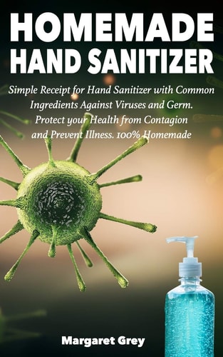 Homemade Hand Sanitizer Simple Receipt for Hand Sanitizer with Common Ingredients Against Viruses and Germ. Protect Your Health from Contagion and Prevent Illness. 100% Homemade