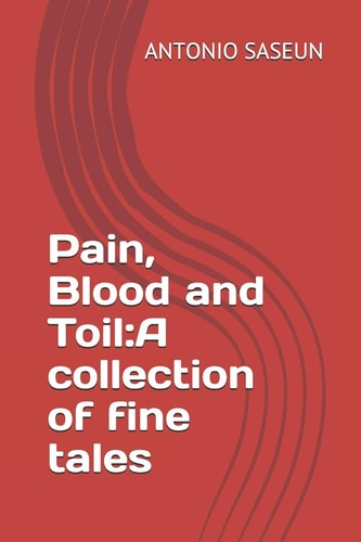 Pain, Blood and Toil A Collection of Fine Tales