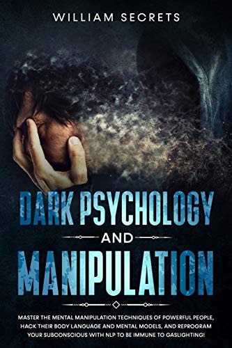 Dark Psychology And Manipulation Master The Mental Manipulation Techniques Of Powerful People, Hack Their Body Language And Mental Models, And Reprogram Your Subconscious With NLP To Be Immune To Gaslighting!