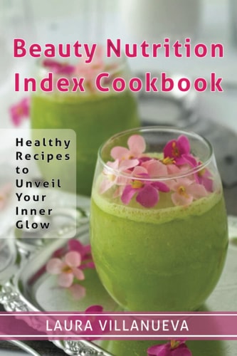 Beauty Nutrition Index Cookbook Healthy Recipes to Unveil Your Inner Glow