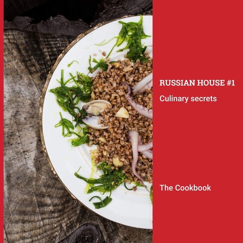 The Cookbook Russian House #1 Culinary Secrets : Beautifully Illustrated Collection of California-inspired Russian Recipes