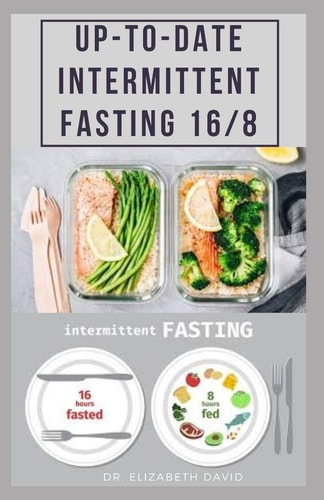 Up-To-Date Intermittent Fasting 16/8 Easy to Follow and Delicious Recipes and Cookbook. Includes: Meal Plan and Diet Guide For Weight Loss, Increase Energy and Boosting Your Hormones Naturally.