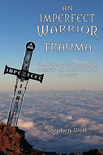 An Imperfect Warrior - TRAUMA One Man's Quest for Strength, Positivity and Faith Through Adversity.