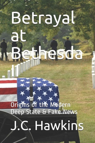 Betrayal at Bethesda II Origins of the Modern Deep State & Fake News