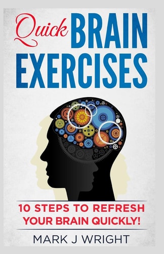 Quick Brain Exercise 10 Steps to Refresh Your Brain Quickly: Strategies to Learn Faster, Haw Mathematics Have Impact on Memory.