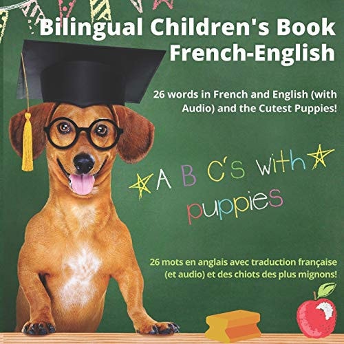 Bilingual Children's Book French-English; 26 Words in French and English (With Audio), and the Cutest Puppies; ABC's with Puppies Livre Bilingue Français Anglais Pour Enfants (avec Audio); L'alphabet en Images Avec Les Plus Mignons Chiots