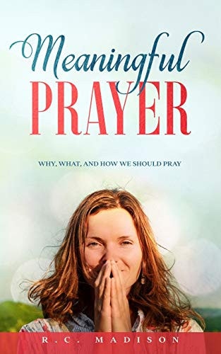 Meaningful Prayer Why, What, and How We Should Pray