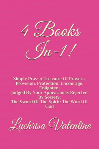 4 Books In-1! Simply Pray: A Treasure Of Prayers Provision, Protection, Encourage, Enlighten Judged By Your Appearance: Rejected By Society The Sword Of The Spirit: The Word Of God