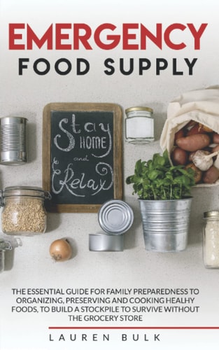 Emergency Food Supply The Essential Guide for Family Preparedness to Organizing, Preserving and Cooking Healhy Foods, to Build a Stockpile to Survive Without the Grocery Store