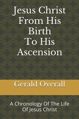 Jesus Christ From His Birth To His Ascension A Chronology Of The Life Of Jesus Christ
