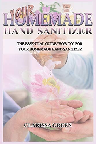 Your HomeMade Hand Sanitizer The Essential Guide "HowTo" For Your Homemade Hand Sanitizer