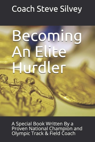 Becoming an Elite Hurdler A Special Book Written by a Proven National Champion and Olympic Track and Field Coach