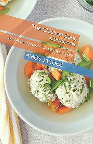 The Chicken Soup Cookbook 20+ Recipes to Cure Flu and Boost Immunity