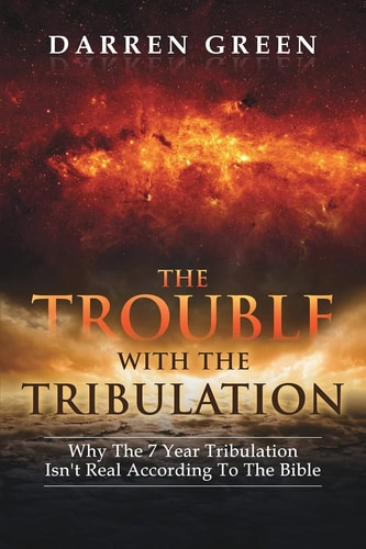 The Trouble With The Tribulation Why The 7 Year Tribulation Isn't According To The Bible