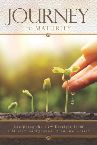 Journey to Maturity Equipping the New Disciple from a Muslim Background to Follow Christ