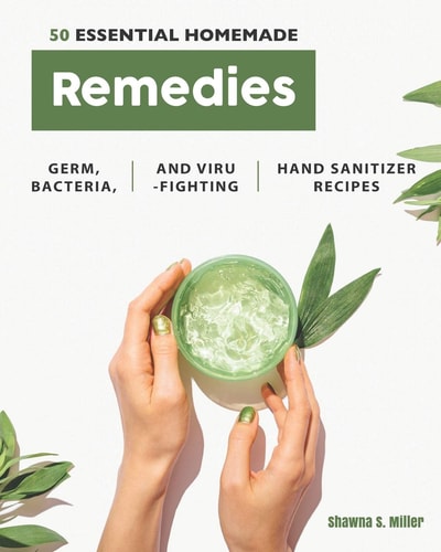 50 Essential Homemade Remedies Germ, Bacteria, and Virus-Fighting Hand Sanitizer Recipes