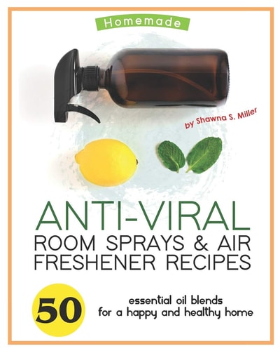 Homemade Anti-Viral Room Sprays & Air Freshener Recipes 50 Essential Oil Blends for a Happy and Healthy Home