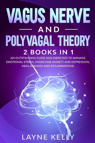 Vagus Nerve and Polyvagal Theory 2 Books in 1. An Outstanding Guide and Exercises to Manage Emotional Stress, Overcome Anxiety and Depression, Heal Diseases and Infl