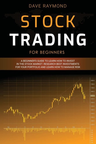 Stock Trading for Beginners A Beginner's Guide to Learn How to Invest in the Stock Market. Research Best Investments for Your Portfolio and Learn How to Manage Risk