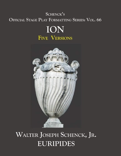 Schenck's Official Stage Play Formatting Series Vol. 66 Euripides' ION: Five Versions