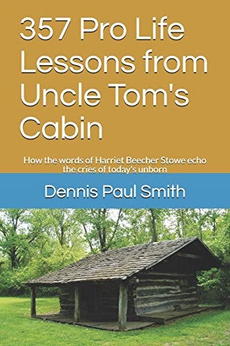 357 Pro Life Lessons from Uncle Tom's Cabin How the Words of Harriet Beecher Stowe Echo the Cries of Today's Unborn