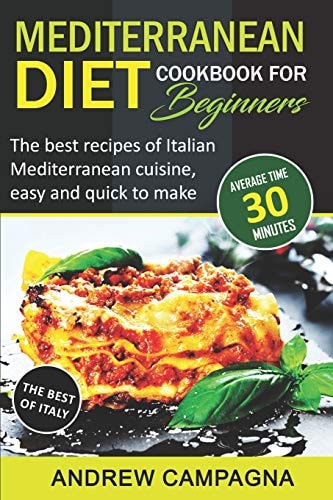 Mediterranean Diet Cookbook For Beginners The Best Recipes Of Italian Mediterranean Cuisine, Easy And Quick To Make - (Average Time 30 Minutes)