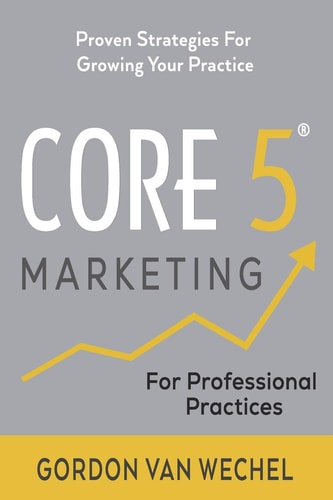 Core 5(R) Marketing Proven Strategies for Growing Your Professional Practice