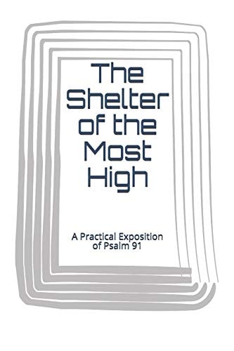 The Shelter of the Most High A Practical Exposition of Psalm 91