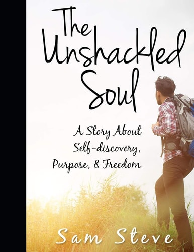 The Unshackled Soul A Story About Self-discovery, Purpose & Freedom
