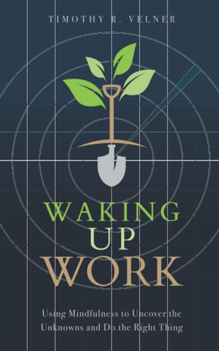 Waking Up Work Using Mindfulness to Uncover the Unknowns and Do the Right Thing