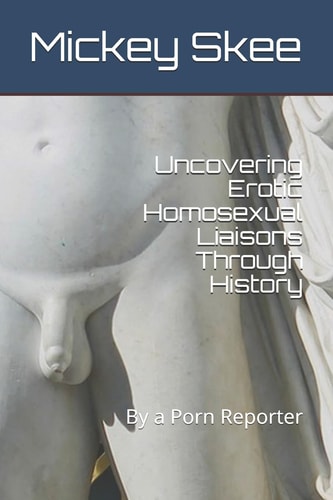 Uncovering Erotic Homosexual Liaisons Through History By a Porn Reporter