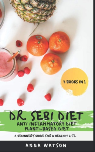 Dr. Sebi Diet + Anti Inflammatory Diet + Plant-Based Diet A Beginner's Guide for a Healthy Life. 3 Books In 1