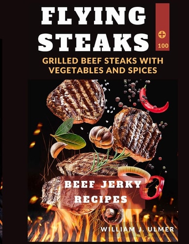 Flying Steaks Grilled Beef Steaks With Vegetables And Spices 100 BEEF Jerky Recipes