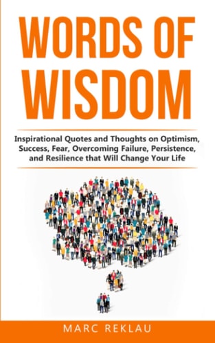 Words of Wisdom Inspirational Quotes and Thoughts on Optimism, Success, Fear, Overcoming Failure, Persistence, and Resilience that Will Change Your Life.