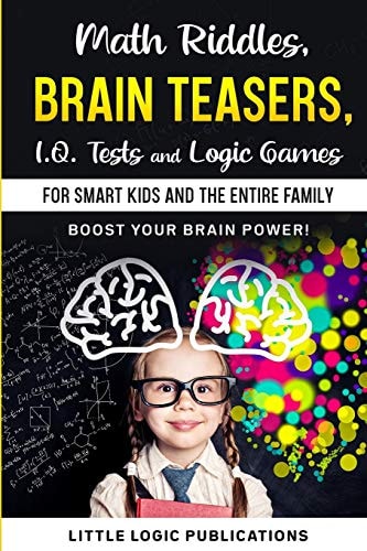 Math Riddles, Brain Teasers, I.Q. Tests and Logic Games for Smart Kids and the Entire Family Boost Your Brain Power and Engage Your Cognitive Skills!!!