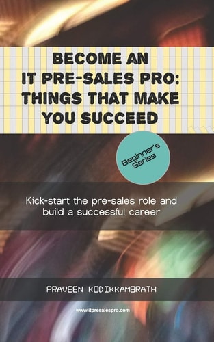 Become an IT Pre-sales Pro Things that Make You Succeed: Kick-start the Pre-sales Role and Build a Successful Career