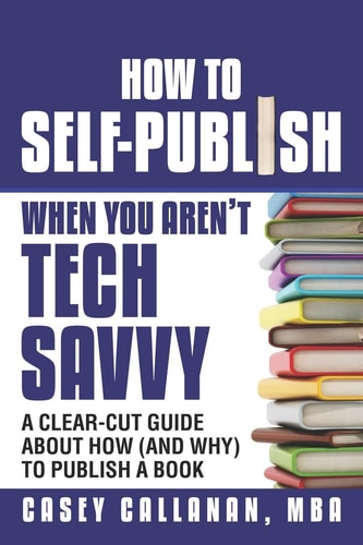 How to Self-Publish When You Aren't Tech Savvy A Clear-Cut Guide about How (and Why) to Publish a Book