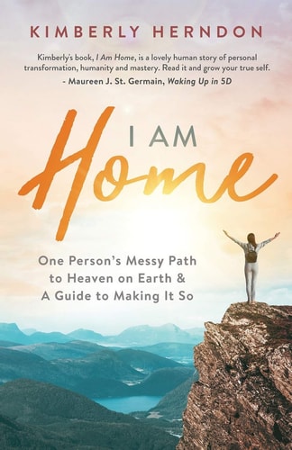 I Am Home One Person's Messy Path to Heaven on Earth and a Guide to Making It So