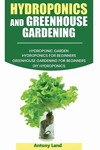 Hydroponics and Greenhouse Gardening 3-in-1 Gardening Book For Beginners, The Ultimate Guide To Easily Start Growing, Step By Step, Healty Vegetables, Fruits And Erbs Whithout Soil, At Home