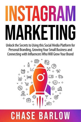 Instagram Marketing Unlock the Secrets to Using this Social Media Platform for Personal Branding, Growing Your Small Business and Connecting with Influencers Who Will Grow Your Brand