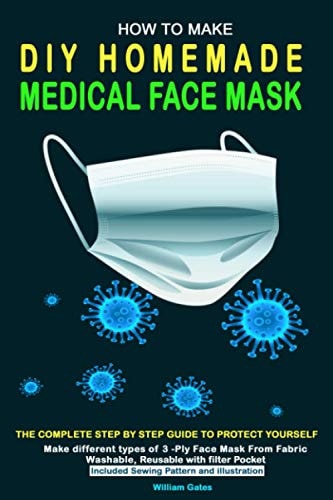 How to Make DIY Homemade Medical Face Mask The Complete Step by Step Guide to Protect Yourself. Make Different Types of 3-Ply Mask From Fabric Washable, Reusable with Filter Pocket Included Sewing