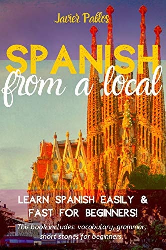 Spanish from a Local Learn Spanish Easily and Fast - For Beginners! This Book Includes: Vocabulary, Grammar, Short Stories for Beginners