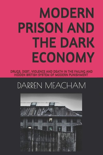 Modern Prison and the Dark Economy Drugs, Debt, Death and Violence in a Failing System