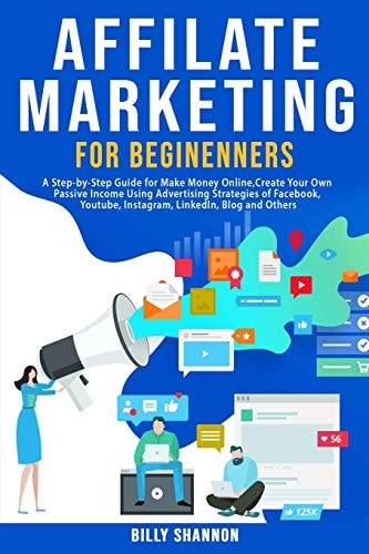 Affiliate Marketing for Beginners A Step-by-Step Guide for Make Money Online, Create Your Own Passive Income Using Advertising Strategies of Facebook, Youtube, Instagram, LinkedIn, Blog and Others.